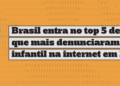 brasil-entra-no-top-5-de-paises-que-mais-denunciaram-abuso-infantil-na-internet-em-2024
